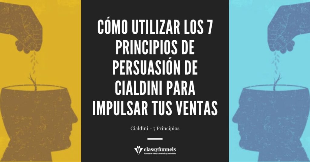 classyfunnels - Los 7 Principios de Persuasión de Cialdini. Influencia. Ejemplos y Casos de Estudio. Técnicas de Persuasión.